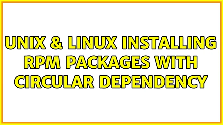 Unix & Linux: Installing RPM packages with circular dependency (2 Solutions!!)