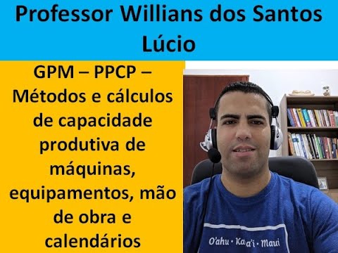 PPCP - Métodos e cálculos de capacidade produtiva - máquinas, equipamentos, mão de obra