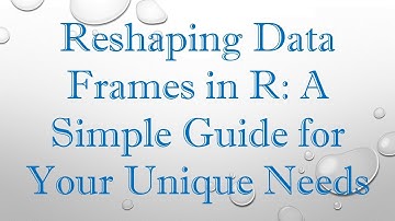 Reshaping Data Frames in R: A Simple Guide for Your Unique Needs