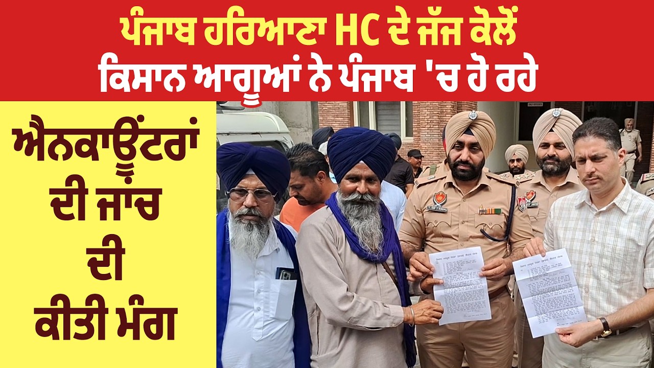 ਪੰਜਾਬ ਹਰਿਆਣਾ HC ਦੇ ਜੱਜ ਕੋਲੋਂ ਕਿਸਾਨ ਆਗੂਆਂ ਨੇ ਪੰਜਾਬ 'ਚ ਹੋ ਰਹੇ ਐਨਕਾਊਂਟਰਾਂ ਦੀ ਜਾਂਚ ਦੀ ਕੀਤੀ ਮੰਗ