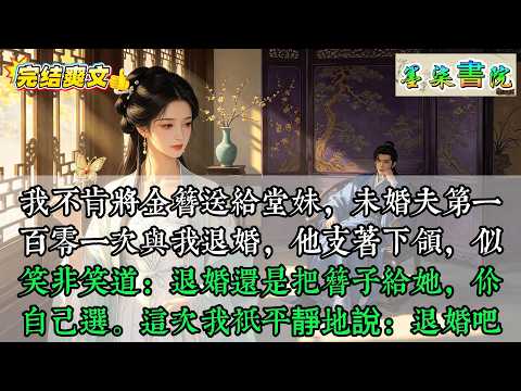 我不肯將金簪送給堂妹，未婚夫第一百零一次與我退婚，他支著下頜，似笑非笑道：退婚還是把簪子給她，你自己選。這次我只平靜地說：退婚吧#古代言情，#爽文，#女主逆袭，#小说推荐，#热门小说，#一口气看完