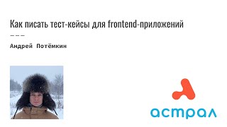 Как писать тест-кейсы для frontend-приложений. Андрей Потёмкин. Астрал-Софт Meetup.Unit-тестирование