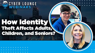 How Identity Theft Affects Adults, Children, and Seniors? - Cyber Lounge Webinar