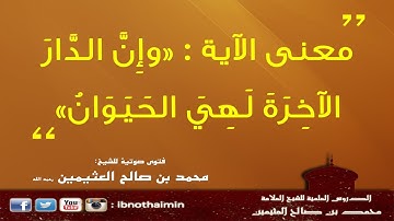 معنى الآية : وإِنَّ الدَّارَ الآخِرَةَ لَهِيَ الحَيَوَانُ - الشيخ ابن عثيمين