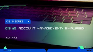 (CIS 18 VIDEO SERIES) CIS 5: ACCOUNT MANAGEMENT