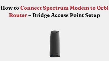 How to Connect Spectrum Modem to Orbi Router – Bridge Access Point Setup