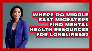 Where Do Middle East Migraters Find Mental Health Resources For Loneliness? - Middle East Migraters