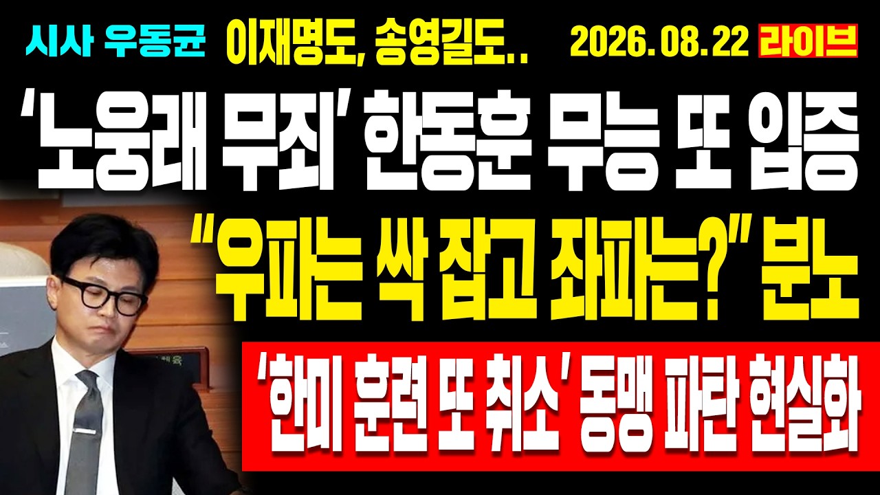 [Live] ‘노웅래 무죄’ 한동훈 무능 또 입증! “우파는 싹 잡고 좌파는?” 분노! ‘한미 훈련 또 취소’ 동맹 파탄 현실화! / 26.08.22
