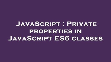 JavaScript : Private properties in JavaScript ES6 classes