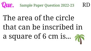The area of the circle that can be inscribed in a square of 6 cm is...