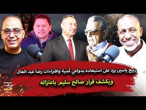 ربيع ياسين يرد على استبعاده بدواعي أمنية وافتراءات رضا عبد العال.. ويكشف قرار صالح سليم باعتزاله