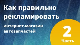 Как правильно рекламировать интернет-магазин автозапчастей. Часть 2