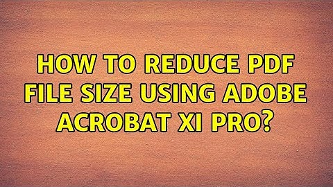 How to reduce pdf file size using Adobe Acrobat XI Pro?