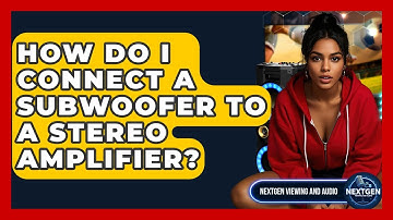 How Do I Connect A Subwoofer To A Stereo Amplifier? - NextGen Viewing and Audio