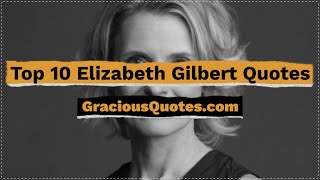 Top 10 Elizabeth Gilbert Quotes - Gracious Quotes