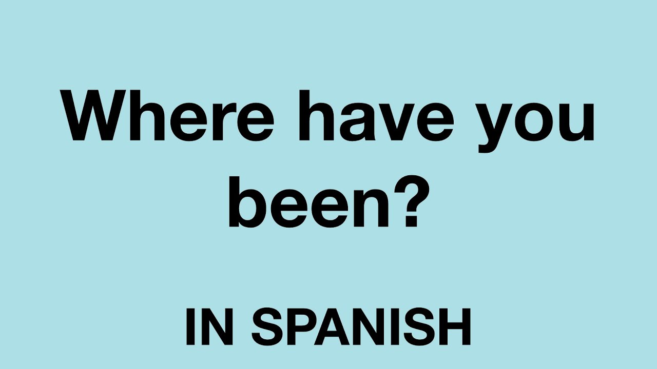 How To Say Where Have You Been In Spanish YouTube