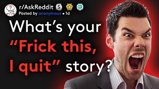 People Share Their Best Frick This, I Quit Stories