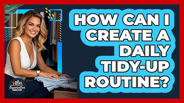 How Can I Create A Daily Tidy-up Routine? - Your Organization Mentor