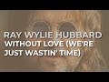 Ray Wylie Hubbard - Without Love (We&#39;re Just Wastin&#39; Time) (Official Audio)