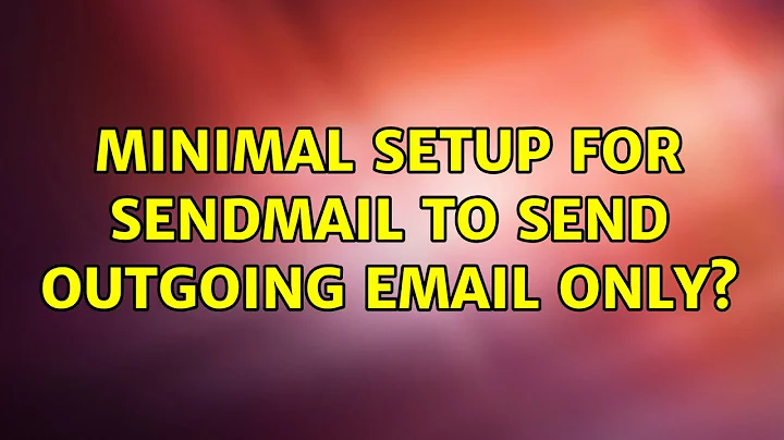 Minimal setup for sendmail to send outgoing email only? (6 Solutions!!)