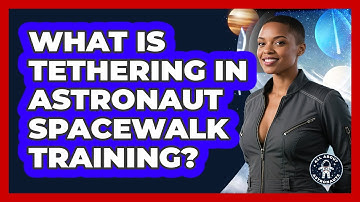 What Is Tethering In Astronaut Spacewalk Training? - All About Astronauts