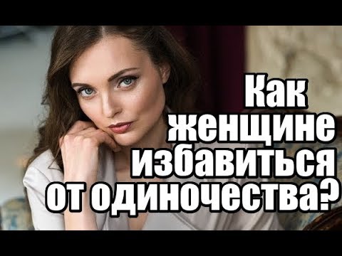 Как женщине избавиться от ОДИНОЧЕСТВА?