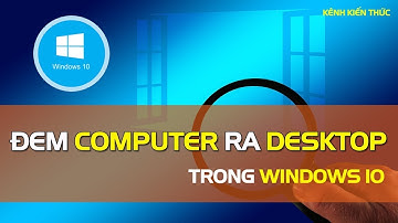 Cách đưa My Computer ra Desktop Win 10 | Kênh Kiến Thức