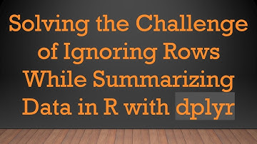 Solving the Challenge of Ignoring Rows While Summarizing Data in R with dplyr
