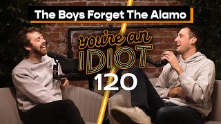 The Boys Forget The Alamo  You’re An Idiot Podcast #120