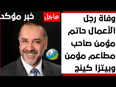 عاجل وفاة رجل الأعمال حاتم مؤمن صاحب مطاعم مؤمن وبيتزا كينج
