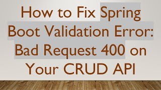 How to Fix Spring Boot Validation Error: Bad Request 400 on Your CRUD API