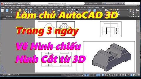 Thủ thuật làm chủ AutoCAD 3D trong 3 ngày | Chuyển từ 3D sang hình chiếu, hình cắt