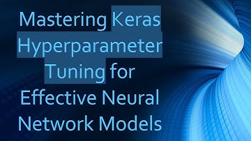 Mastering Keras Hyperparameter Tuning for Effective Neural Network Models