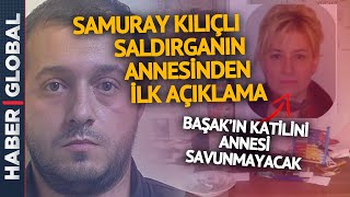 Başakın Katilini Annesi Savunmayacak