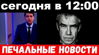 сегодня в 12 : 00 / печальные новости /  Сергей Гармаш