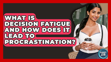 What Is Decision Fatigue And How Does It Lead To Procrastination? - First Job Success Guide