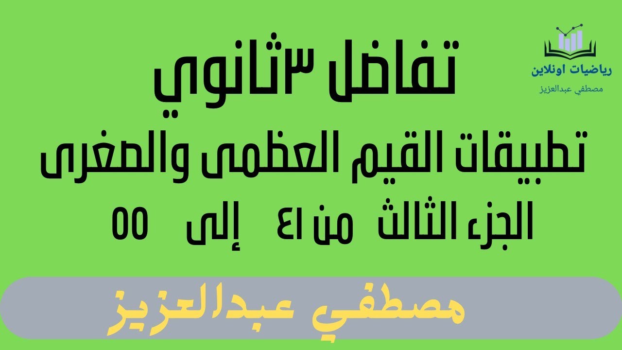 تطبيقات القيم العظمى والصغرى(الجزء الثالث ) من ٤١ إلى ٥٥ تفاضل ٣ثانوي