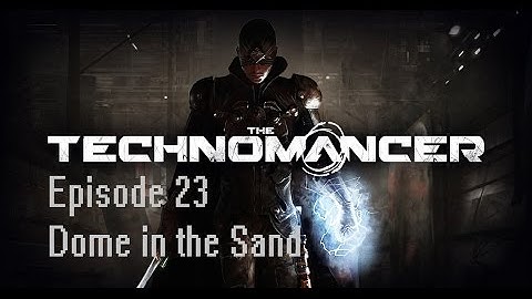 The Technomancer Episode 23: Dome in the Sand