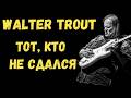 Walter Trout - Тот, кто не сдался