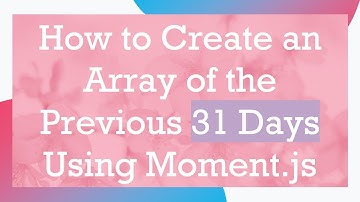 How to Create an Array of the Previous 31 Days Using Moment.js