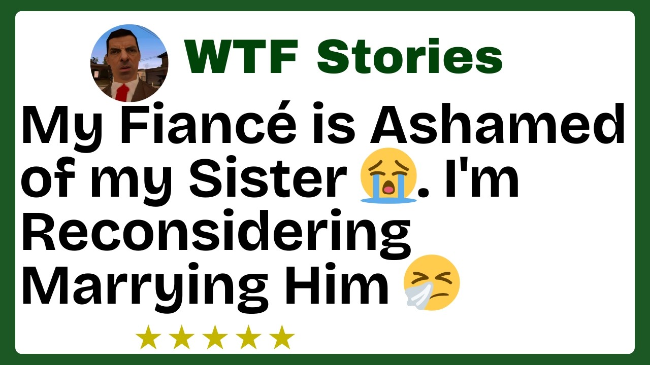 My Fiancé is Ashamed of my Sister 😭. I'm Reconsidering Marrying Him 🤧