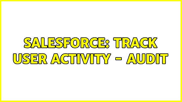 Salesforce: Track user activity - audit (2 Solutions!!)
