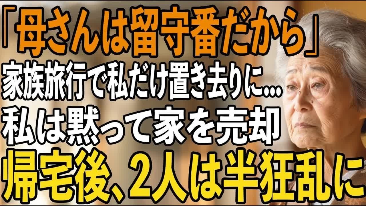 ｢母さん、留守番よろしく｣息子夫婦は家族旅行に、私だけを置き去りに その夜、私は黙って家を売却した。帰宅した2人は半狂乱に【シニアライフ】【60代以上の方へ】