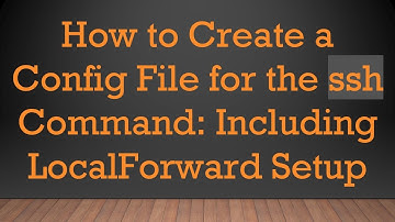 How to Create a Config File for the ssh Command: Including LocalForward Setup
