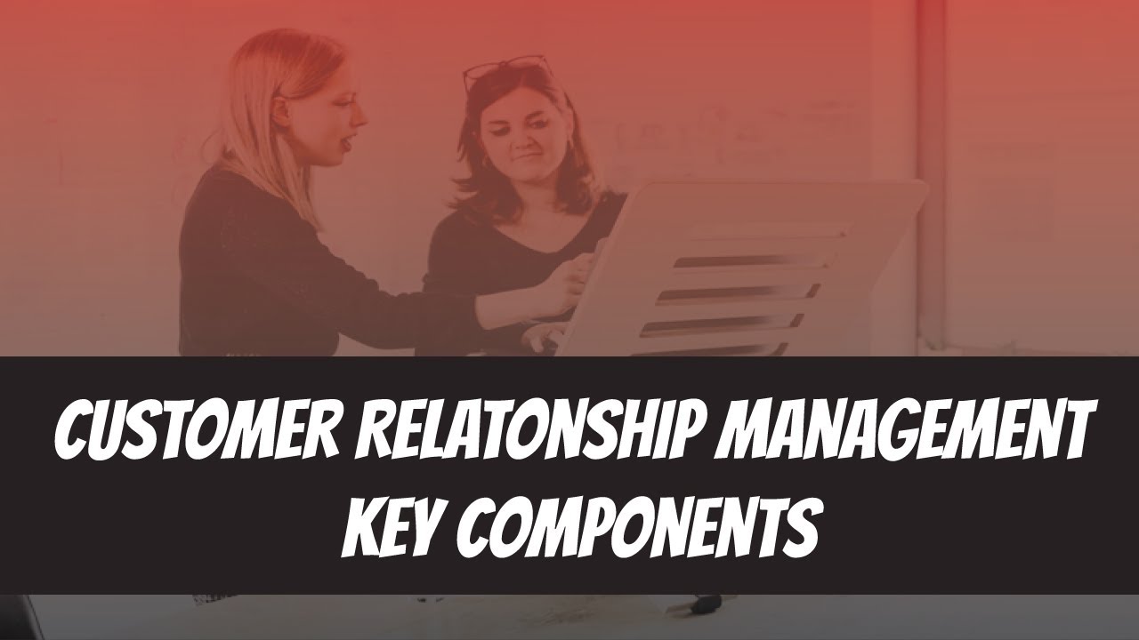 Customer Relationship Management Key Components - YouTube