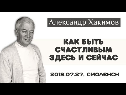 Как быть счастливым здесь и сейчас? - Александр Хакимов