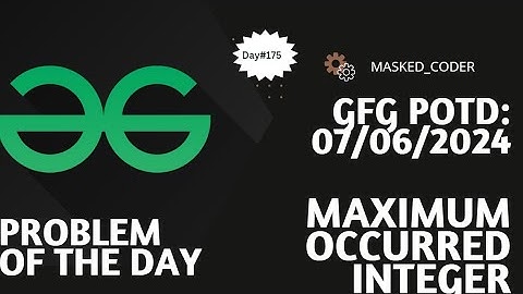 #175 | Maximum occured integer | gfg potd | 07-06-2024 | GFG Problem of The Day