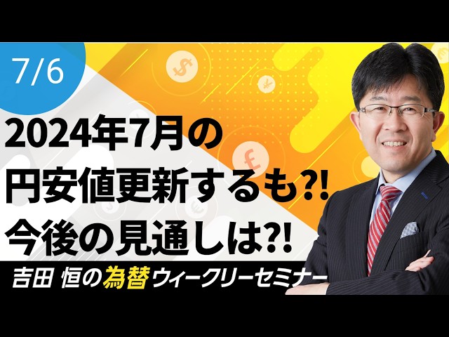 ついに2024年7月の円安値更新、ただその後は円高に!!その背景と今後の見通しを徹底解説【為替ウィークリーセミナー】