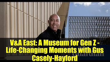 V&A East: A Museum for Gen Z - Life-Changing Moments with Gus Casely-Hayford