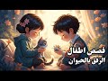قصص اطفال تربوية قصة الرفق بالحيوان حكايات اطفال قبل النوم 